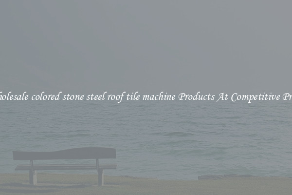 Wholesale colored stone steel roof tile machine Products At Competitive Prices
