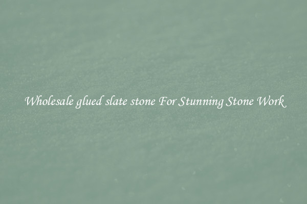 Wholesale glued slate stone For Stunning Stone Work