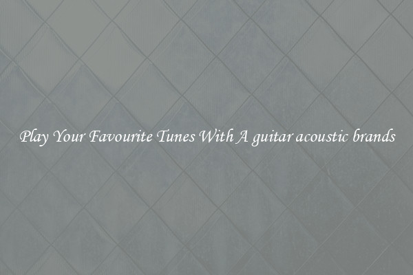 Play Your Favourite Tunes With A guitar acoustic brands