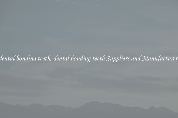 dental bonding teeth, dental bonding teeth Suppliers and Manufacturers