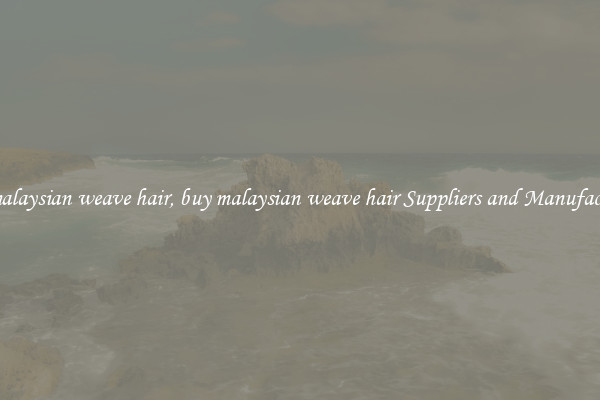 buy malaysian weave hair, buy malaysian weave hair Suppliers and Manufacturers