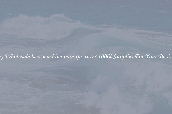Buy Wholesale beer machine manufacturer 1000l Supplies For Your Business