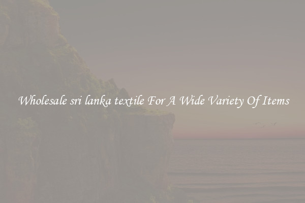 Wholesale sri lanka textile For A Wide Variety Of Items