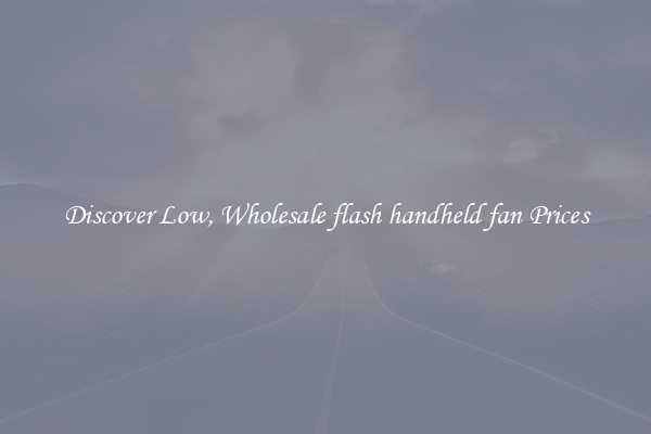 Discover Low, Wholesale flash handheld fan Prices