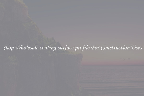 Shop Wholesale coating surface profile For Construction Uses