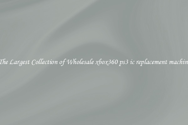 The Largest Collection of Wholesale xbox360 ps3 ic replacement machine
