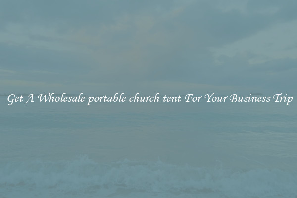 Get A Wholesale portable church tent For Your Business Trip