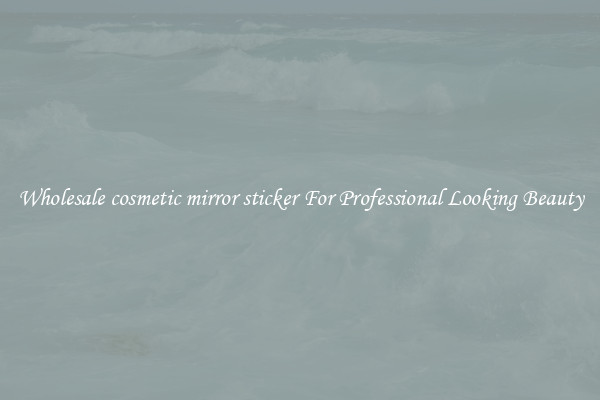 Wholesale cosmetic mirror sticker For Professional Looking Beauty