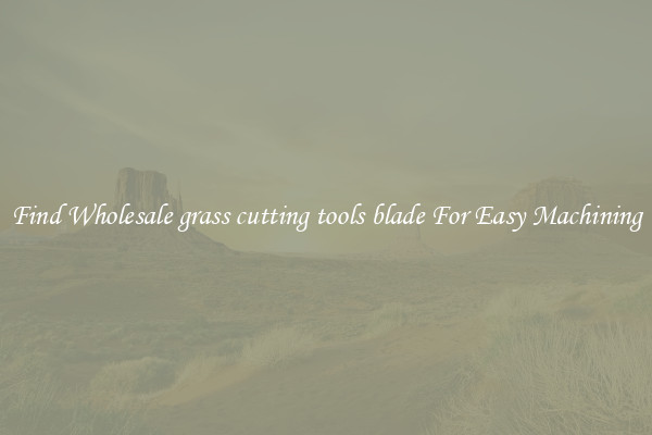 Find Wholesale grass cutting tools blade For Easy Machining