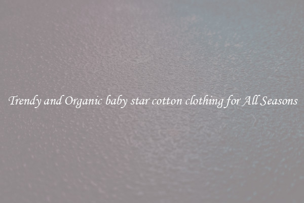 Trendy and Organic baby star cotton clothing for All Seasons