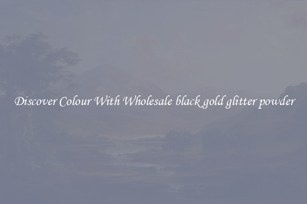 Discover Colour With Wholesale black gold glitter powder