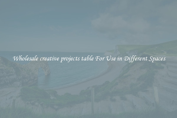 Wholesale creative projects table For Use in Different Spaces