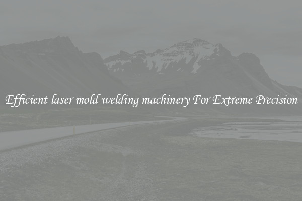 Efficient laser mold welding machinery For Extreme Precision
