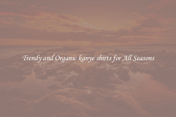 Trendy and Organic kanye shirts for All Seasons