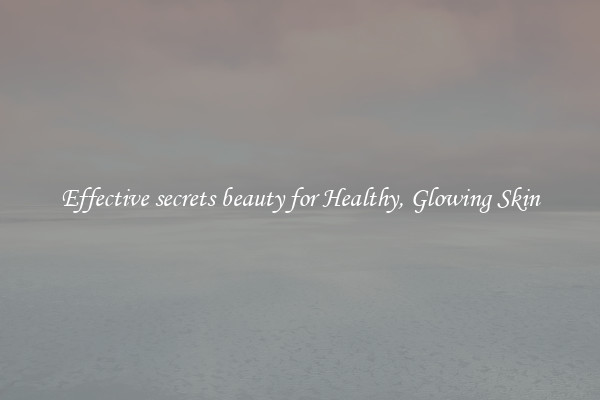Effective secrets beauty for Healthy, Glowing Skin