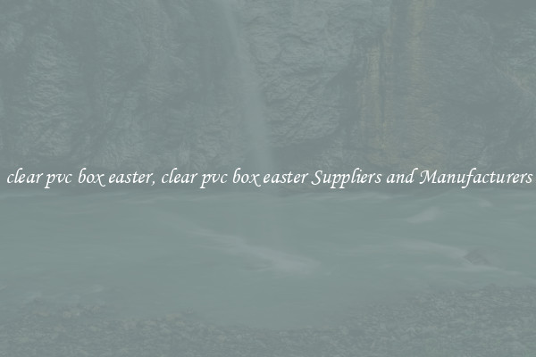 clear pvc box easter, clear pvc box easter Suppliers and Manufacturers