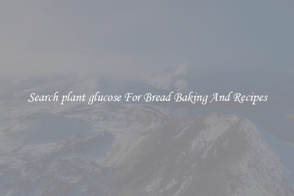 Search plant glucose For Bread Baking And Recipes