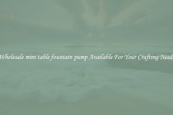 Wholesale mini table fountain pump Available For Your Crafting Needs