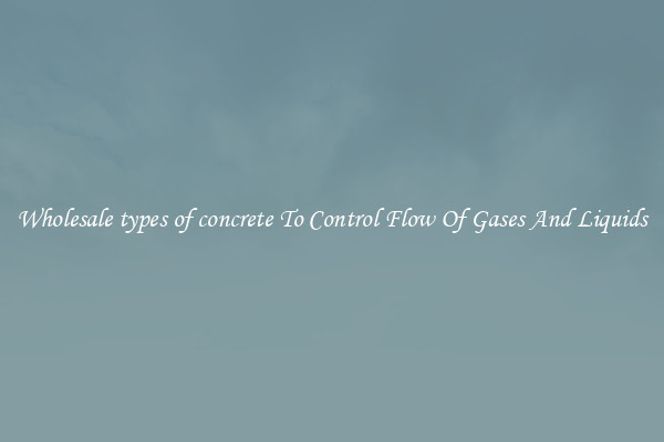 Wholesale types of concrete To Control Flow Of Gases And Liquids