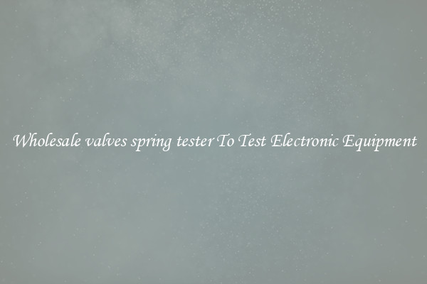 Wholesale valves spring tester To Test Electronic Equipment