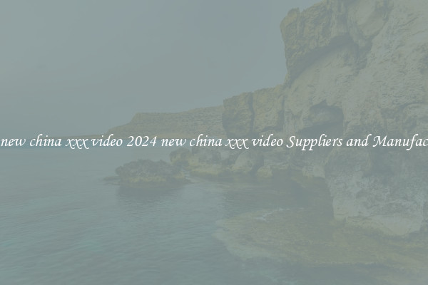 2024 new china xxx video 2024 new china xxx video Suppliers and Manufacturers