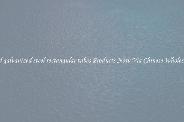 Find galvanized steel rectangular tubes Products Now Via Chinese Wholesalers