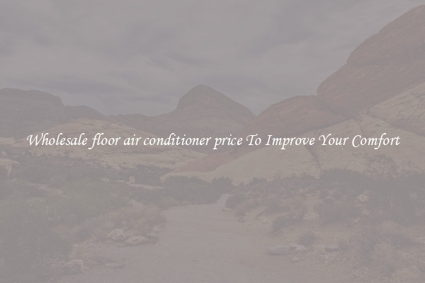 Wholesale floor air conditioner price To Improve Your Comfort