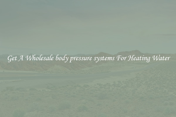 Get A Wholesale body pressure systems For Heating Water