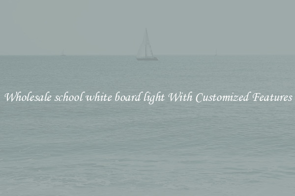 Wholesale school white board light With Customized Features