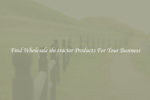 Find Wholesale shi tractor Products For Your Business