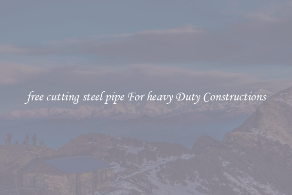 free cutting steel pipe For heavy Duty Constructions