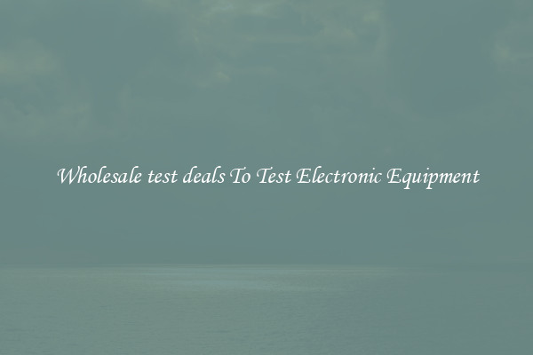 Wholesale test deals To Test Electronic Equipment