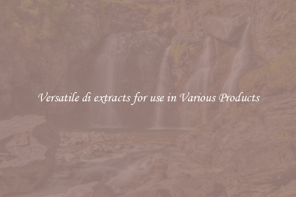 Versatile di extracts for use in Various Products