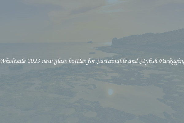 Wholesale 2023 new glass bottles for Sustainable and Stylish Packaging