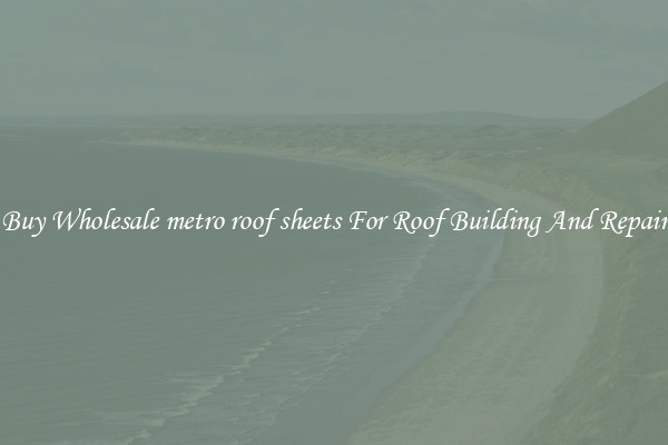 Buy Wholesale metro roof sheets For Roof Building And Repair