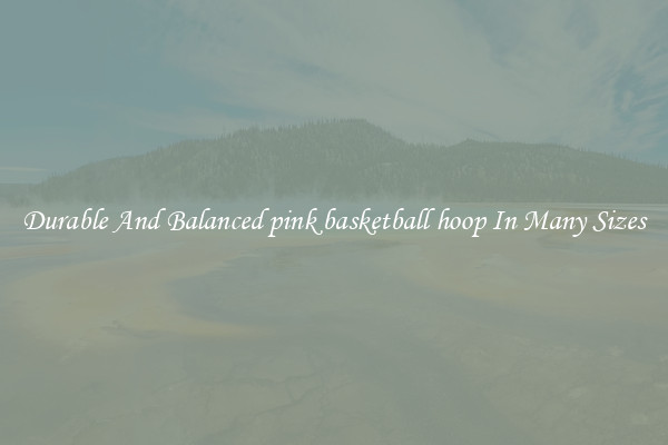 Durable And Balanced pink basketball hoop In Many Sizes