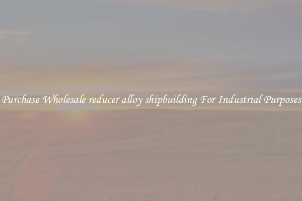 Purchase Wholesale reducer alloy shipbuilding For Industrial Purposes