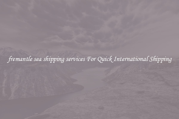 fremantle sea shipping services For Quick International Shipping