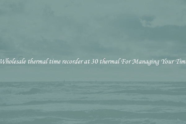 Wholesale thermal time recorder at 30 thermal For Managing Your Time