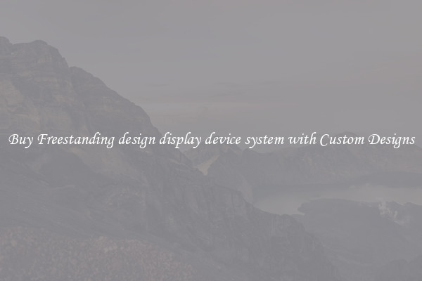 Buy Freestanding design display device system with Custom Designs