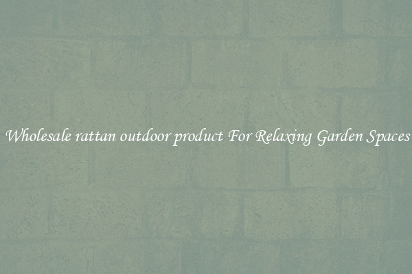 Wholesale rattan outdoor product For Relaxing Garden Spaces