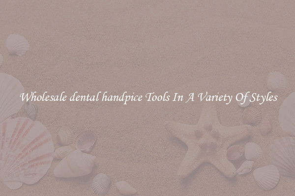 Wholesale dental handpice Tools In A Variety Of Styles
