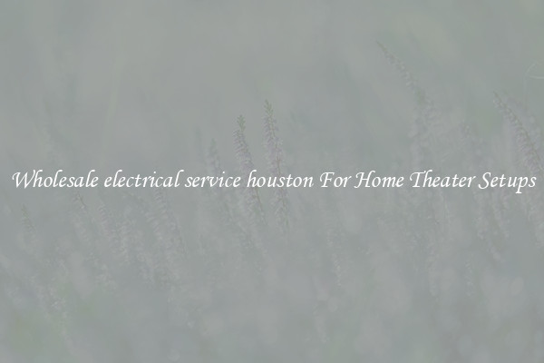 Wholesale electrical service houston For Home Theater Setups