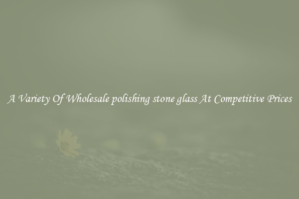 A Variety Of Wholesale polishing stone glass At Competitive Prices