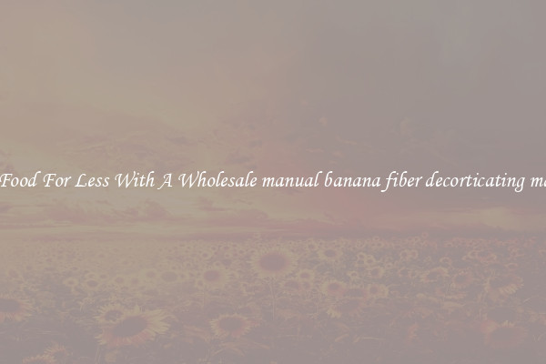 Shell Food For Less With A Wholesale manual banana fiber decorticating machine