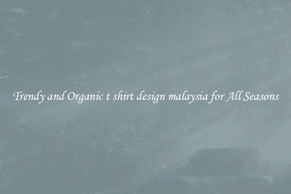 Trendy and Organic t shirt design malaysia for All Seasons