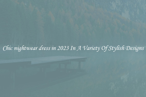 Chic nightwear dress in 2023 In A Variety Of Stylish Designs