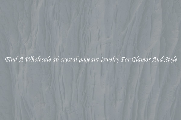 Find A Wholesale ab crystal pageant jewelry For Glamor And Style