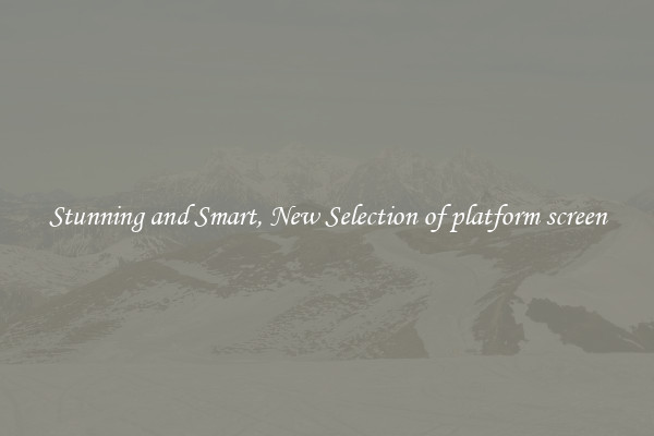 Stunning and Smart, New Selection of platform screen
