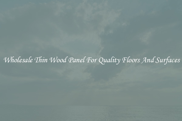 Wholesale Thin Wood Panel For Quality Floors And Surfaces